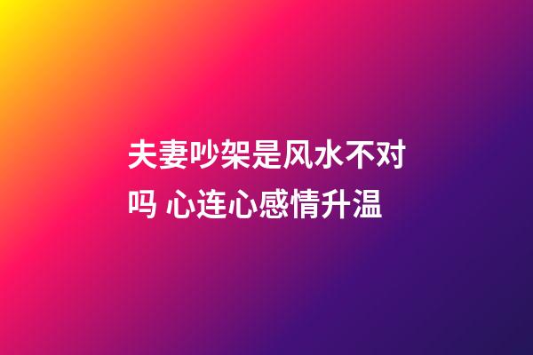 夫妻吵架是风水不对吗 心连心感情升温